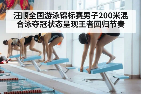 汪顺全国游泳锦标赛男子200米混合泳夺冠状态呈现王者回归节奏（kaiyun）
