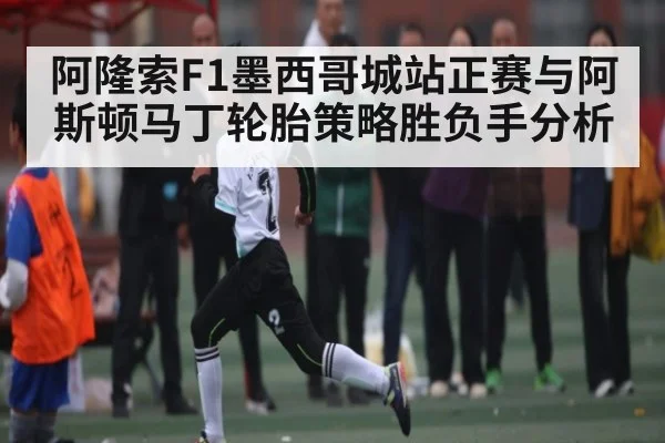 阿隆索F1墨西哥城站正赛与阿斯顿马丁轮胎策略胜负手分析（kaiyun）